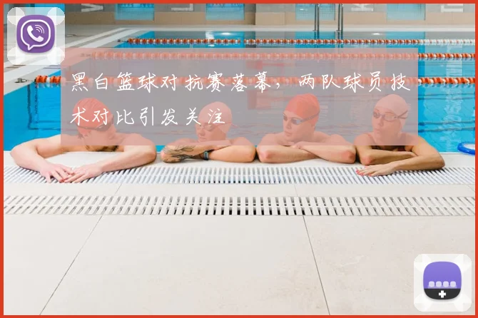 黑白篮球对抗赛落幕,两队球员技术对比引发关注