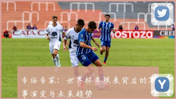 专访专家:世界杯年限表背后的赛事演变与未来趋势