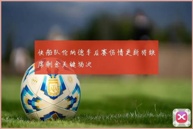快船队伦纳德季后赛伤情更新将缺席剩余关键场次