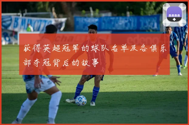 获得英超冠军的球队名单及各俱乐部夺冠背后的故事