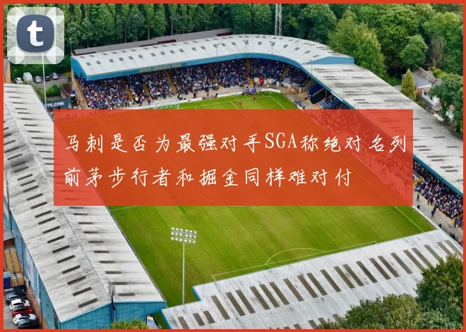 马刺是否为最强对手SGA称绝对名列前茅步行者和掘金同样难对付