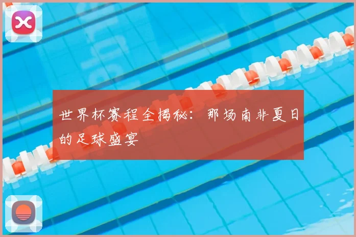 世界杯赛程全揭秘：那场南非夏日的足球盛宴