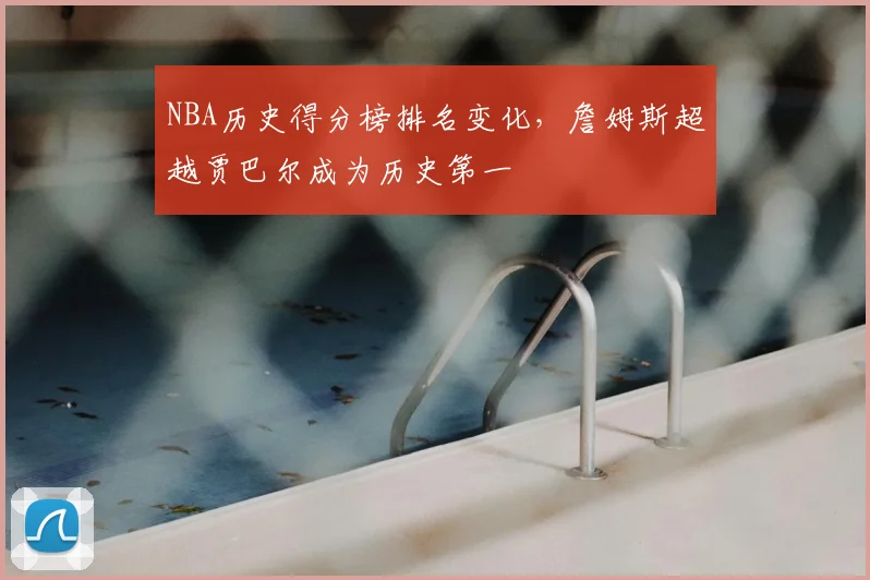 NBA历史得分榜排名变化，詹姆斯超越贾巴尔成为历史第一