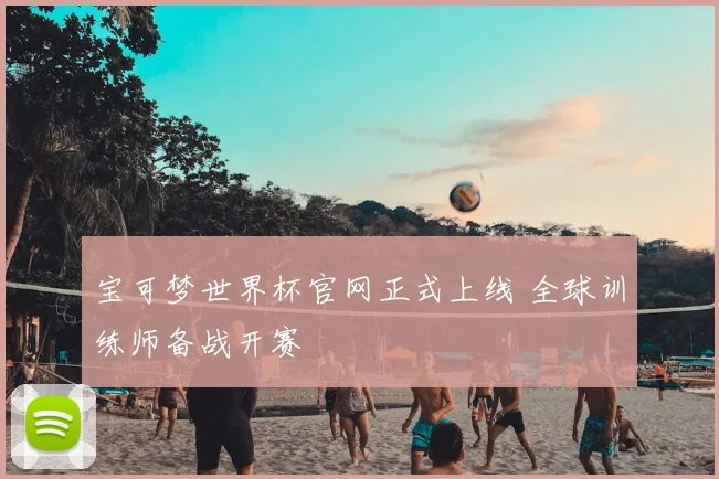 宝可梦世界杯官网正式上线 全球训练师备战开赛