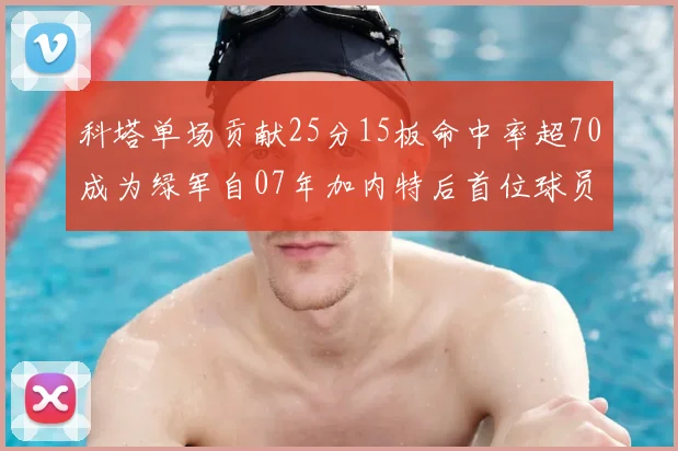 科塔单场贡献25分15板命中率超70成为绿军自07年加内特后首位球员