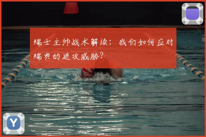 瑞士主帅战术解读：我们如何应对瑞典的进攻威胁？