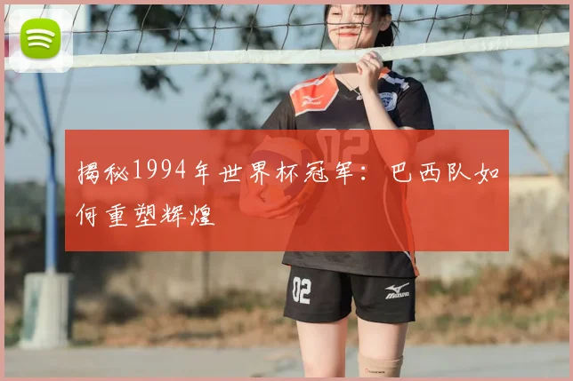揭秘1994年世界杯冠军：巴西队如何重塑辉煌