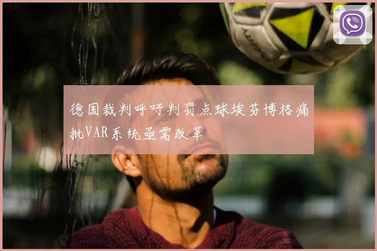 德国裁判呼吁判罚点球埃芬博格痛批VAR系统亟需改革