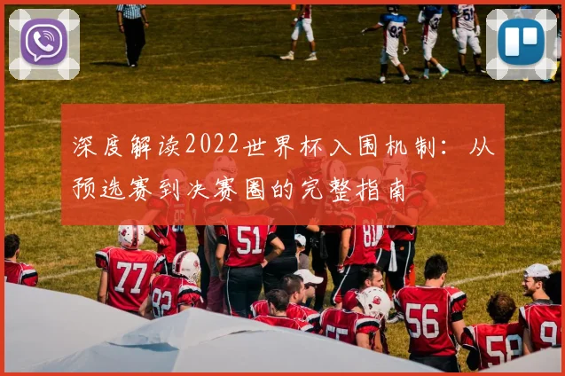 深度解读2022世界杯入围机制：从预选赛到决赛圈的完整指南