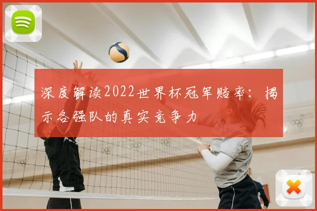 深度解读2022世界杯冠军赔率：揭示各强队的真实竞争力