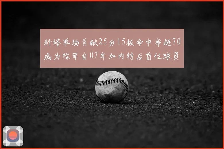 科塔单场贡献25分15板命中率超70成为绿军自07年加内特后首位球员