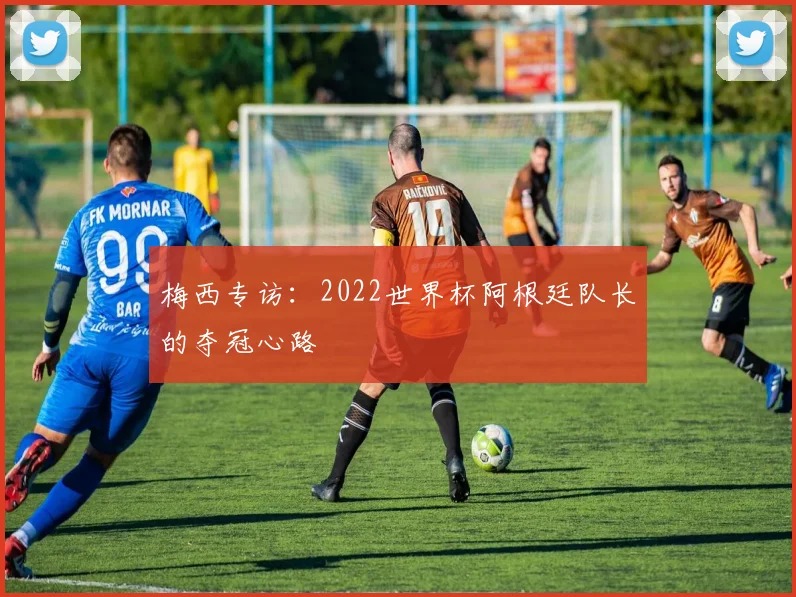 梅西专访：2022世界杯阿根廷队长的夺冠心路