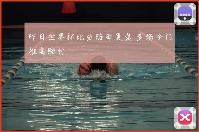 昨日世界杯比分赔率复盘 多场冷门推高赔付