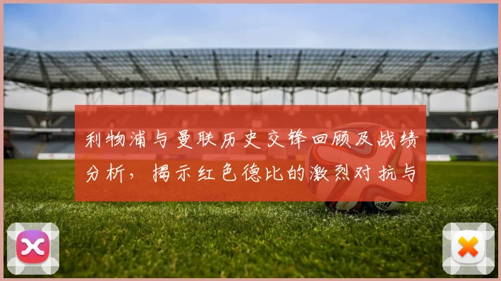 利物浦与曼联历史交锋回顾及战绩分析，揭示红色德比的激烈对抗与传奇故事