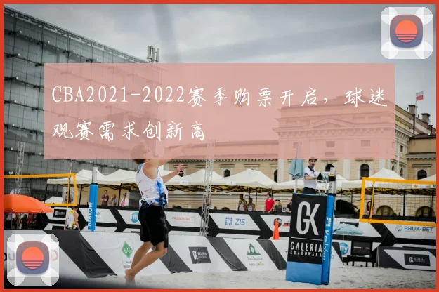 CBA2021-2022赛季购票开启，球迷观赛需求创新高