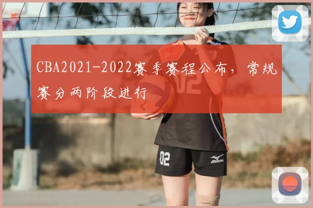 CBA2021-2022赛季赛程公布，常规赛分两阶段进行