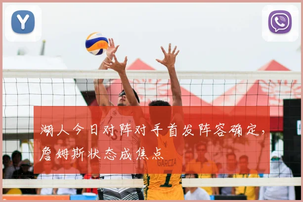 湖人今日对阵对手首发阵容确定，詹姆斯状态成焦点