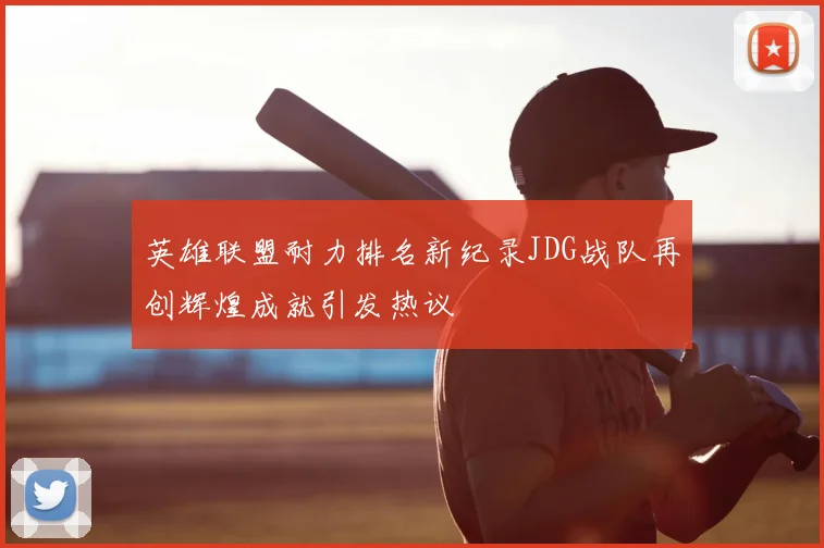 英雄联盟耐力排名新纪录JDG战队再创辉煌成就引发热议