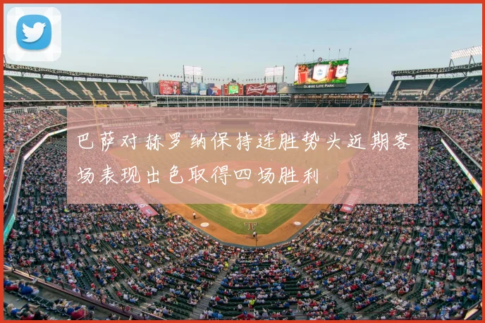 巴萨对赫罗纳保持连胜势头近期客场表现出色取得四场胜利