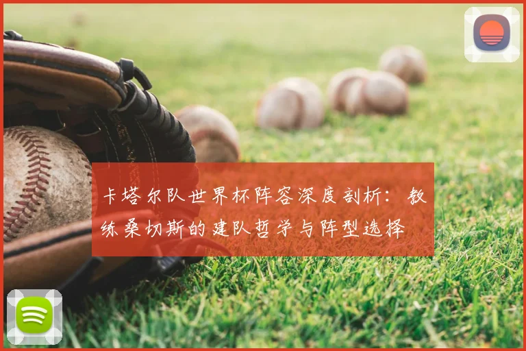 卡塔尔队世界杯阵容深度剖析：教练桑切斯的建队哲学与阵型选择