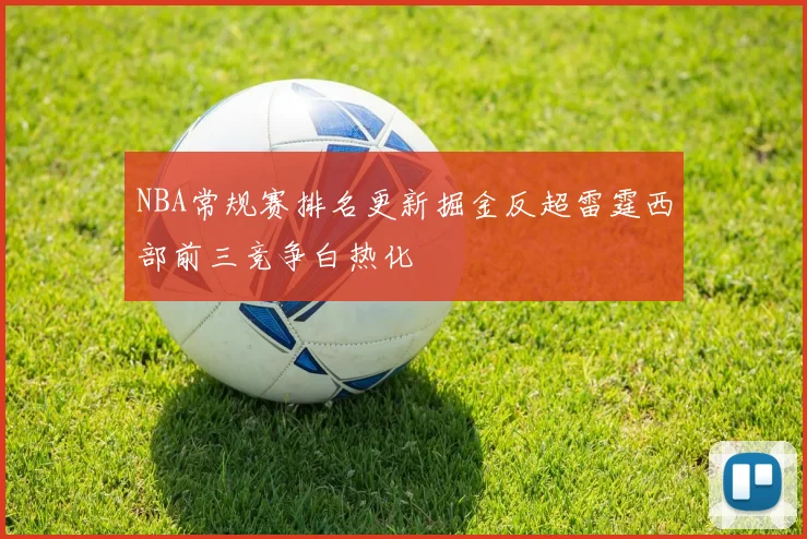 NBA常规赛排名更新掘金反超雷霆西部前三竞争白热化