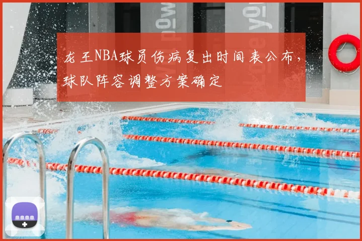 龙王NBA球员伤病复出时间表公布，球队阵容调整方案确定