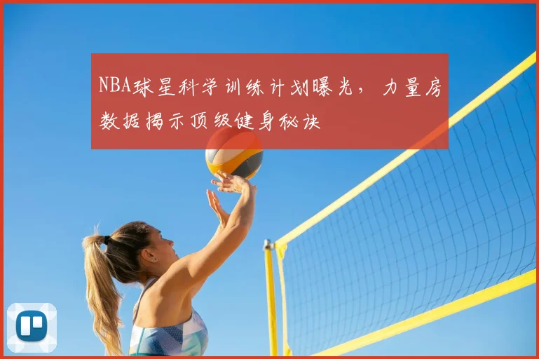 NBA球星科学训练计划曝光,力量房数据揭示顶级健身秘诀