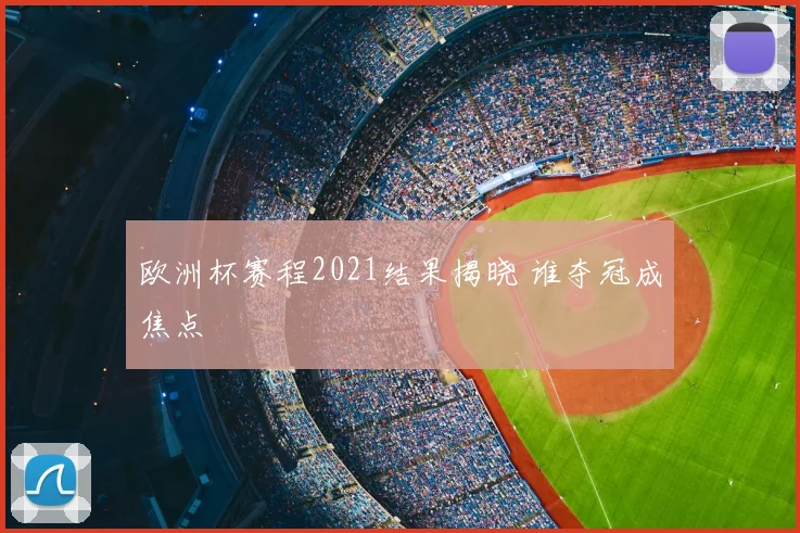 欧洲杯赛程2021结果揭晓 谁夺冠成焦点