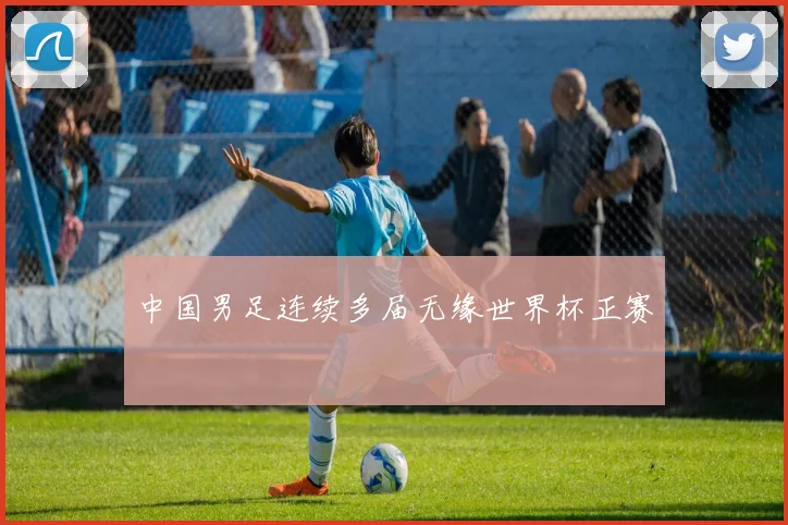 中国男足连续多届无缘世界杯正赛