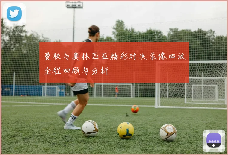 曼联与奥林匹亚精彩对决录像回放全程回顾与分析
