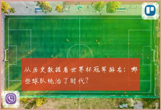 从历史数据看世界杯冠军排名:哪些球队统治了时代?