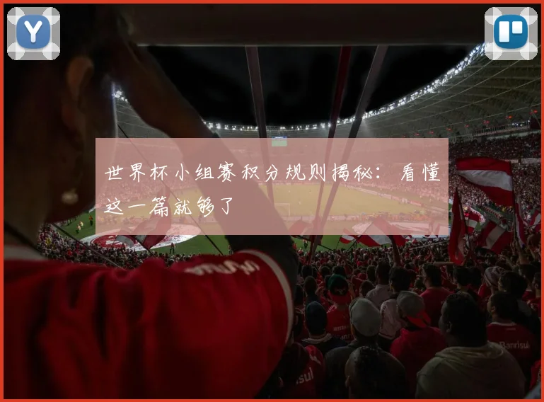 世界杯小组赛积分规则揭秘:看懂这一篇就够了