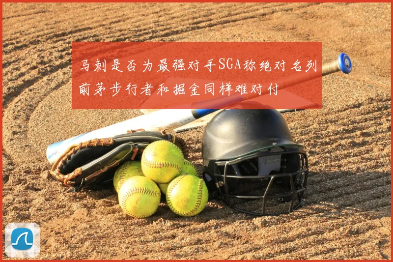 马刺是否为最强对手SGA称绝对名列前茅步行者和掘金同样难对付