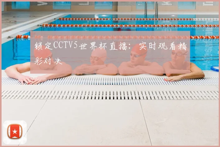 锁定CCTV5世界杯直播：实时观看精彩对决