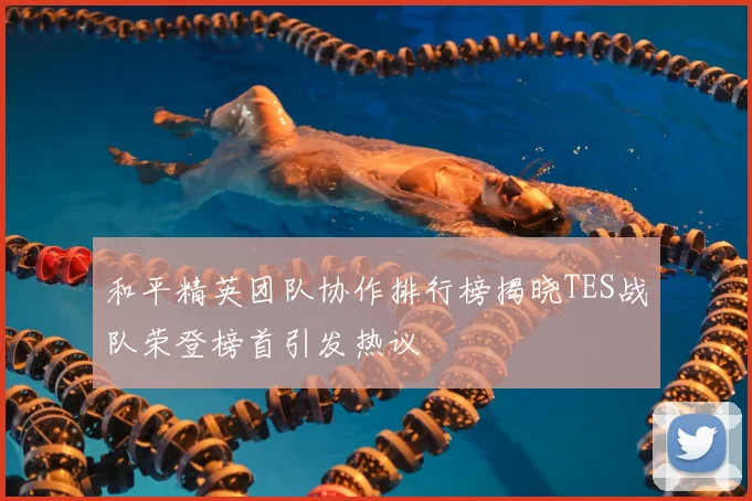 和平精英团队协作排行榜揭晓TES战队荣登榜首引发热议