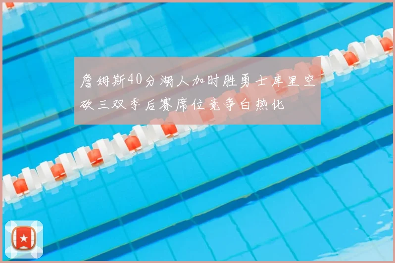 詹姆斯40分湖人加时胜勇士库里空砍三双季后赛席位竞争白热化
