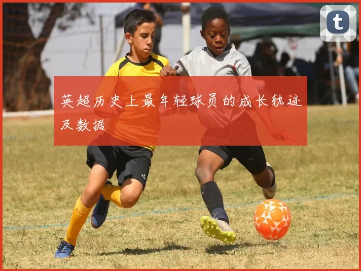 英超历史上最年轻球员的成长轨迹及数据