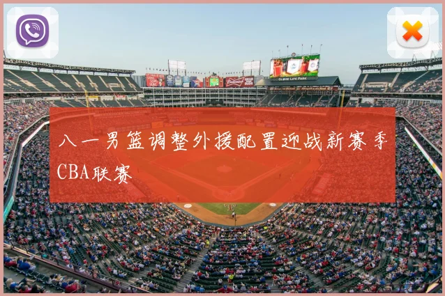 八一男篮调整外援配置迎战新赛季CBA联赛