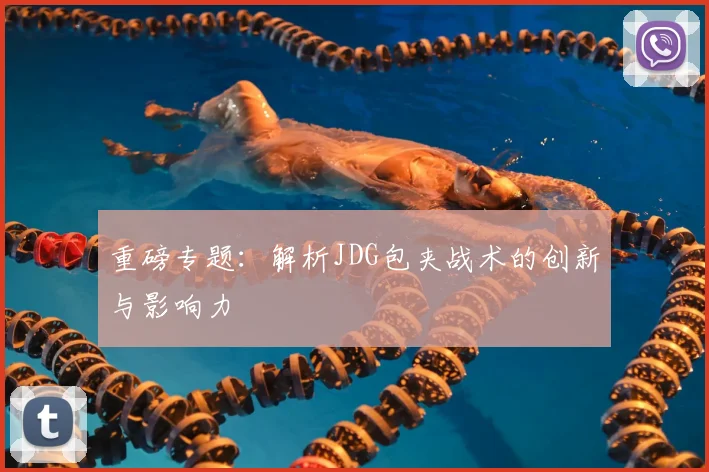 重磅专题：解析JDG包夹战术的创新与影响力