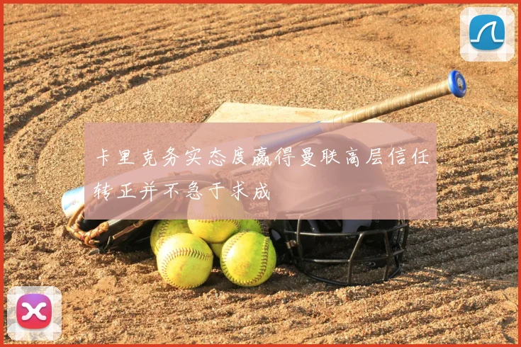 卡里克务实态度赢得曼联高层信任转正并不急于求成