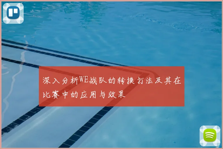 深入分析WE战队的转换打法及其在比赛中的应用与效果