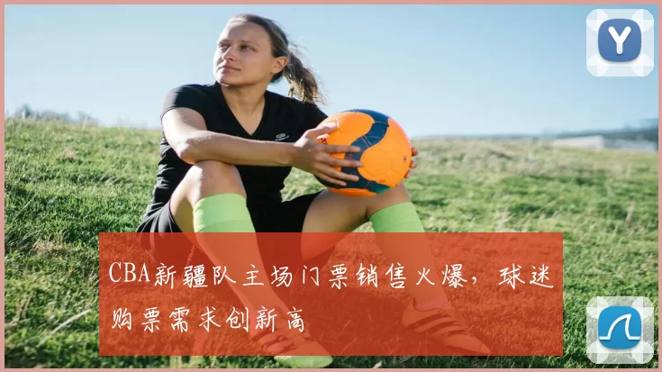 CBA新疆队主场门票销售火爆，球迷购票需求创新高