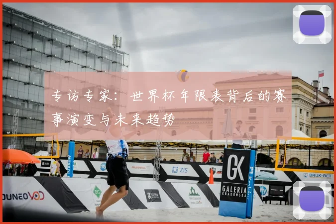 专访专家:世界杯年限表背后的赛事演变与未来趋势