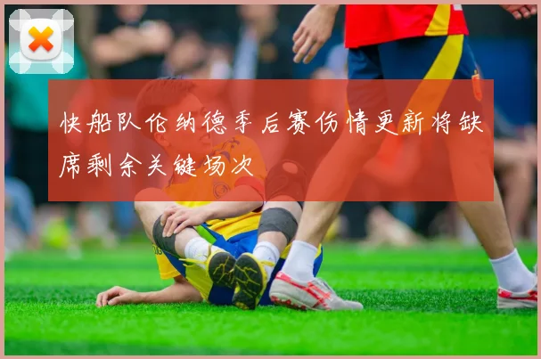 快船队伦纳德季后赛伤情更新将缺席剩余关键场次