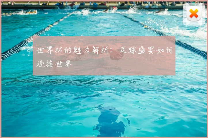 世界杯的魅力解析:足球盛宴如何连接世界