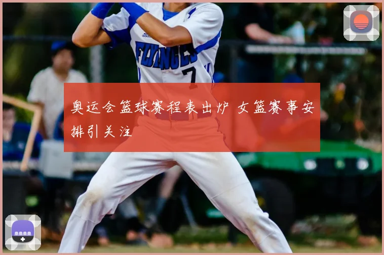奥运会篮球赛程表出炉 女篮赛事安排引关注
