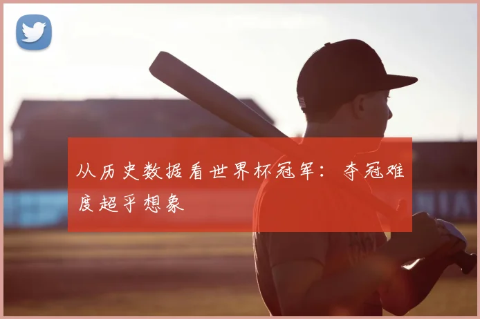 从历史数据看世界杯冠军:夺冠难度超乎想象