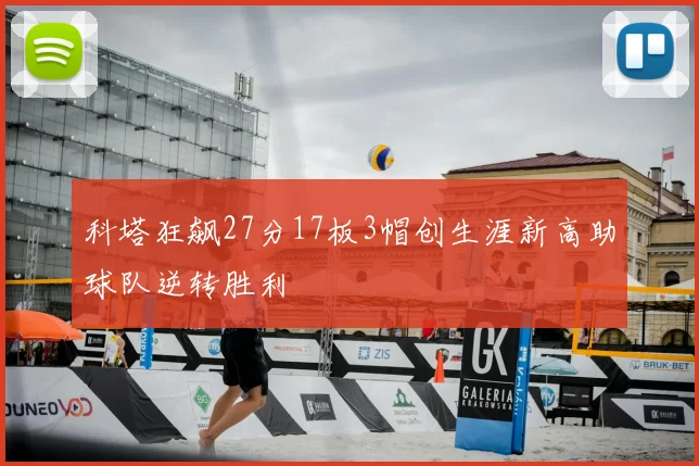 科塔狂飙27分17板3帽创生涯新高助球队逆转胜利