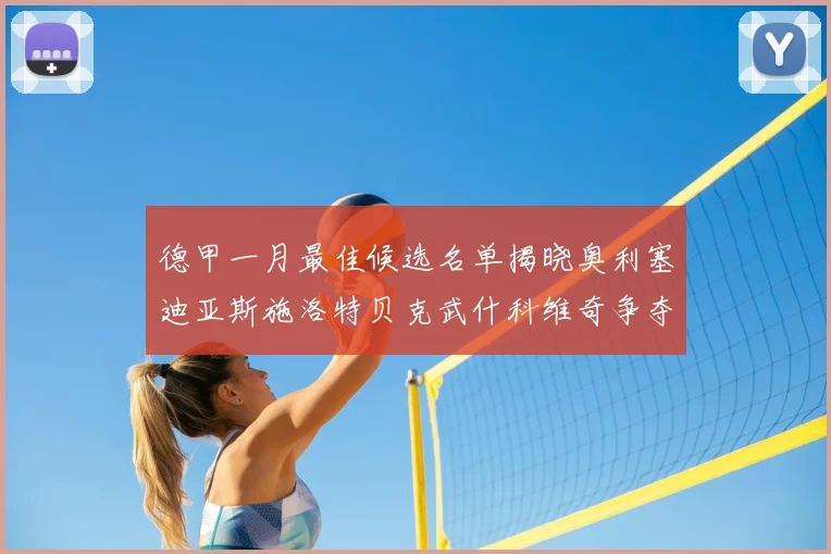 德甲一月最佳候选名单揭晓奥利塞迪亚斯施洛特贝克武什科维奇争夺荣耀