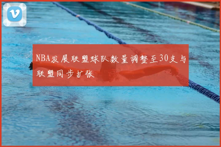 NBA发展联盟球队数量调整至30支与联盟同步扩张